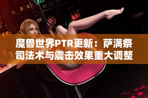 魔兽世界PTR更新：萨满祭司法术与震击效果重大调整分析