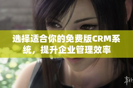 选择适合你的免费版CRM系统，提升企业管理效率