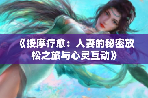 《按摩疗愈：人妻的秘密放松之旅与心灵互动》