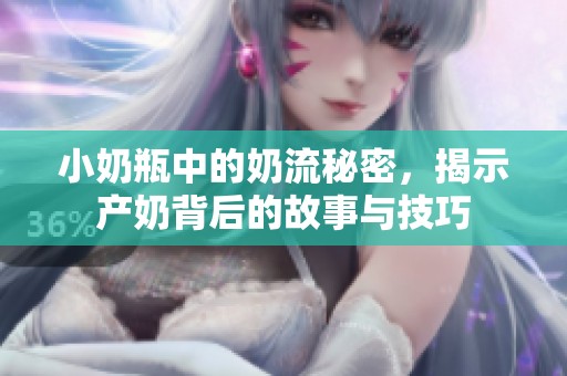 小奶瓶中的奶流秘密，揭示产奶背后的故事与技巧