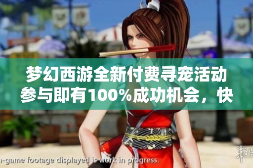 梦幻西游全新付费寻宠活动参与即有100%成功机会，快来抢战机！