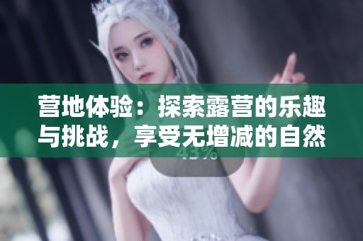 营地体验：探索露营的乐趣与挑战，享受无增减的自然之旅