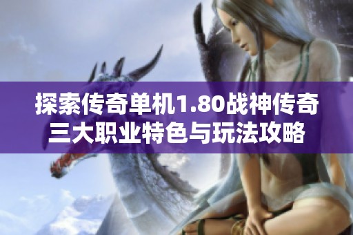 探索传奇单机1.80战神传奇三大职业特色与玩法攻略