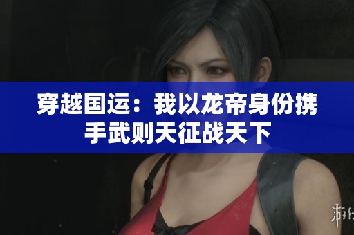 穿越国运：我以龙帝身份携手武则天征战天下