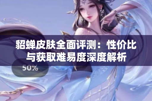 貂蝉皮肤全面评测：性价比与获取难易度深度解析