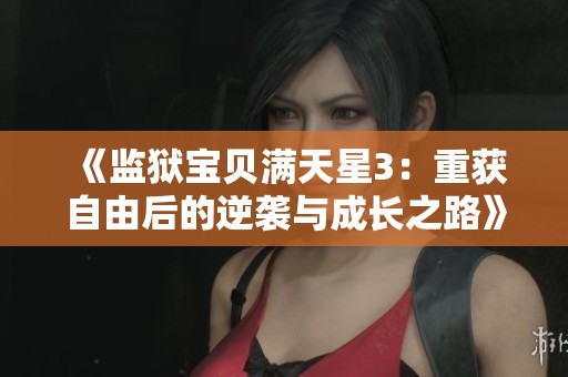 《监狱宝贝满天星3：重获自由后的逆袭与成长之路》