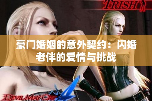 豪门婚姻的意外契约：闪婚老伴的爱情与挑战
