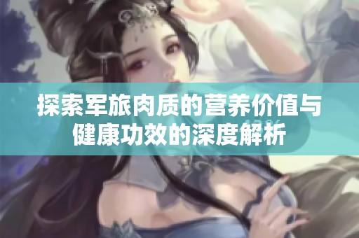 探索军旅肉质的营养价值与健康功效的深度解析