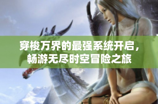 穿梭万界的最强系统开启，畅游无尽时空冒险之旅