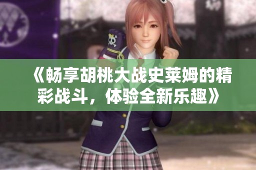 《畅享胡桃大战史莱姆的精彩战斗，体验全新乐趣》