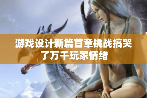 游戏设计新篇首章挑战搞哭了万千玩家情绪