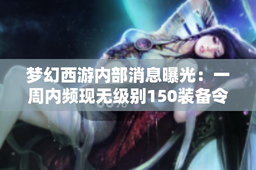 梦幻西游内部消息曝光：一周内频现无级别150装备令人震惊