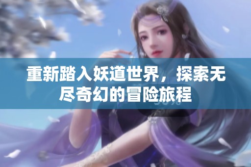 重新踏入妖道世界，探索无尽奇幻的冒险旅程