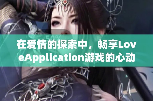 在爱情的探索中，畅享LoveApplication游戏的心动体验