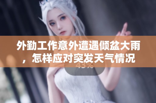 外勤工作意外遭遇倾盆大雨，怎样应对突发天气情况