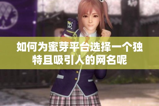 如何为蜜芽平台选择一个独特且吸引人的网名呢