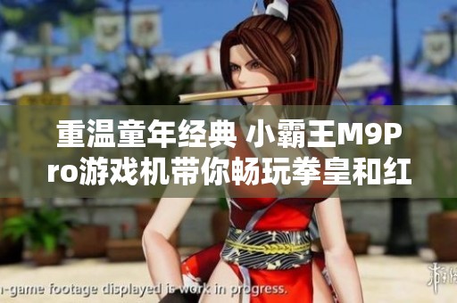 重温童年经典 小霸王M9Pro游戏机带你畅玩拳皇和红白机游戏下载