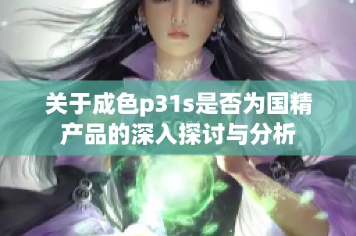 关于成色p31s是否为国精产品的深入探讨与分析