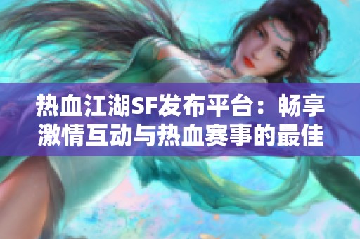热血江湖SF发布平台：畅享激情互动与热血赛事的最佳选择