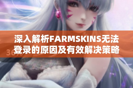 深入解析FARMSKINS无法登录的原因及有效解决策略