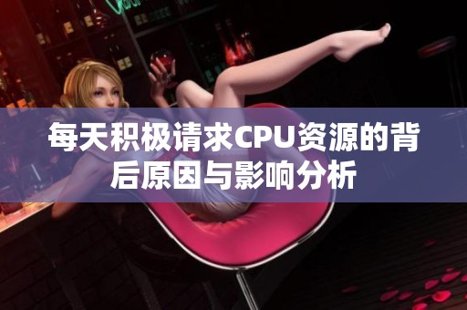 每天积极请求CPU资源的背后原因与影响分析