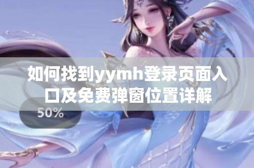 如何找到yymh登录页面入口及免费弹窗位置详解
