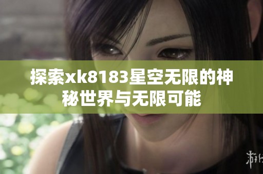 探索xk8183星空无限的神秘世界与无限可能