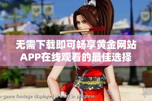 无需下载即可畅享黄金网站APP在线观看的最佳选择
