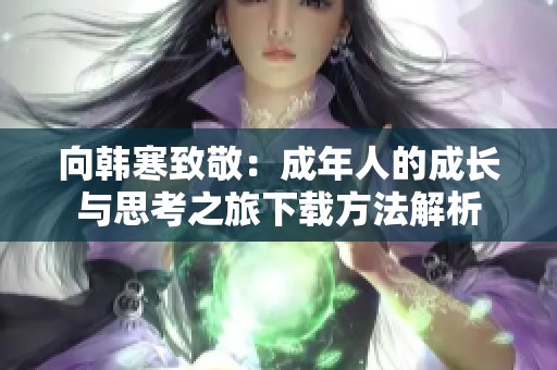 向韩寒致敬：成年人的成长与思考之旅下载方法解析