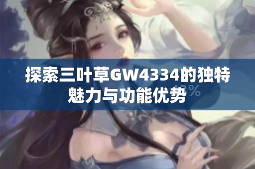 探索三叶草GW4334的独特魅力与功能优势