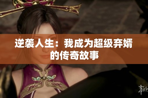 逆袭人生：我成为超级弃婿的传奇故事