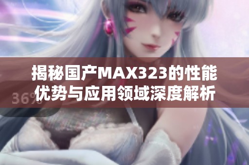 揭秘国产MAX323的性能优势与应用领域深度解析