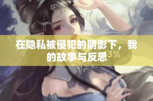 在隐私被侵犯的阴影下，我的故事与反思