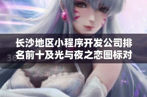 长沙地区小程序开发公司排名前十及光与夜之恋图标对比分析