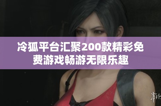 冷狐平台汇聚200款精彩免费游戏畅游无限乐趣