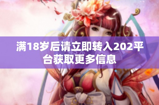 满18岁后请立即转入202平台获取更多信息
