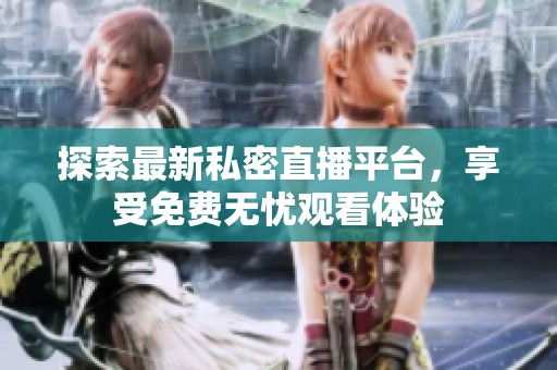探索最新私密直播平台，享受免费无忧观看体验
