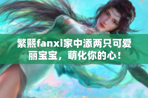 繁熙fanxi家中添两只可爱丽宝宝，萌化你的心！