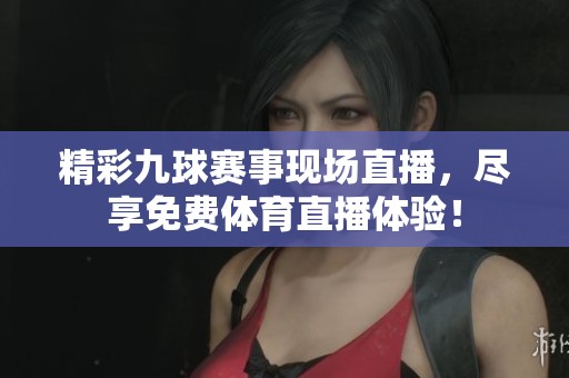 精彩九球赛事现场直播，尽享免费体育直播体验！