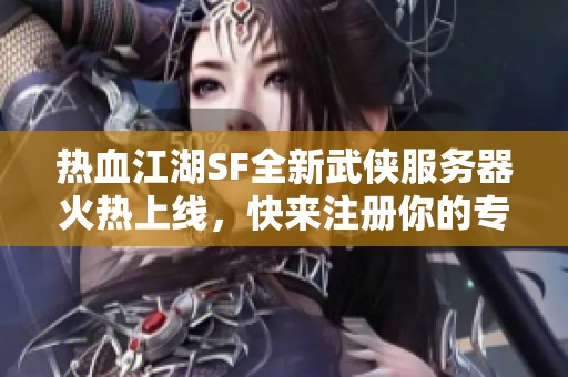 热血江湖SF全新武侠服务器火热上线，快来注册你的专属ID！