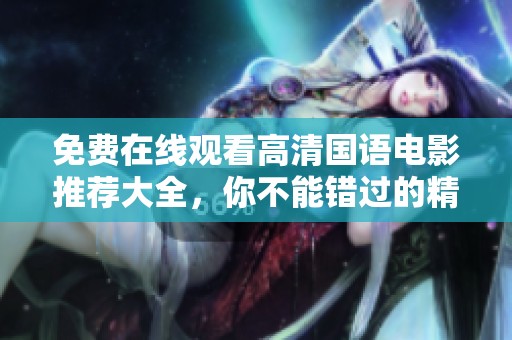 免费在线观看高清国语电影推荐大全，你不能错过的精彩佳作