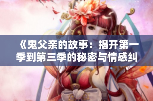 《鬼父亲的故事：揭开第一季到第三季的秘密与情感纠葛》