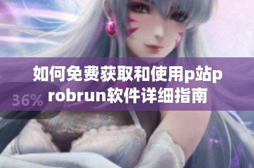 如何免费获取和使用p站probrun软件详细指南