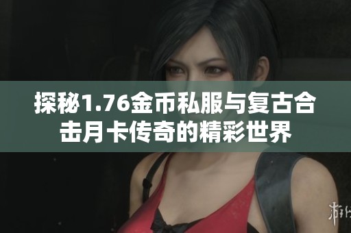 探秘1.76金币私服与复古合击月卡传奇的精彩世界