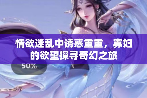 情欲迷乱中诱惑重重，寡妇的欲望探寻奇幻之旅