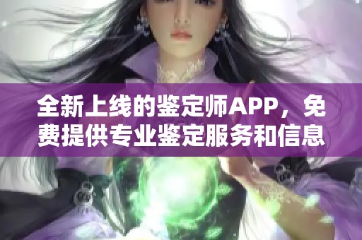 全新上线的鉴定师APP，免费提供专业鉴定服务和信息分享平台