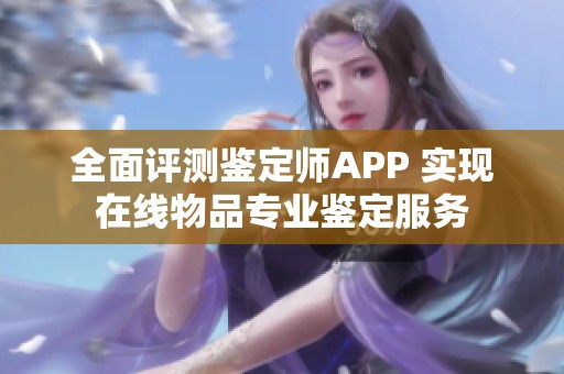 全面评测鉴定师APP 实现在线物品专业鉴定服务