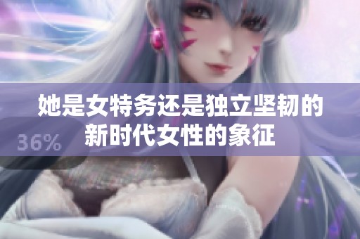 她是女特务还是独立坚韧的新时代女性的象征