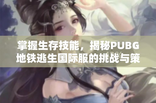 掌握生存技能，揭秘PUBG地铁逃生国际服的挑战与策略