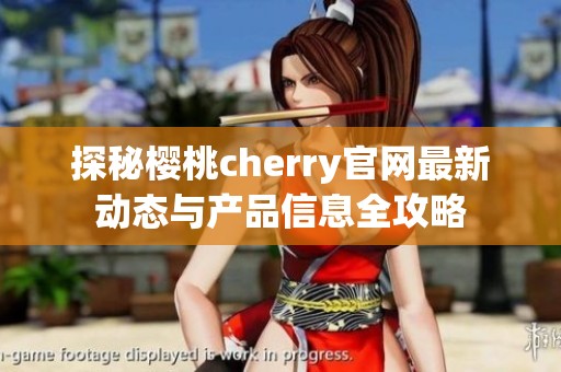 探秘樱桃cherry官网最新动态与产品信息全攻略